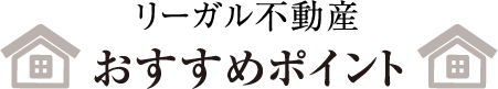 リーガル不動産おすすめポイント
